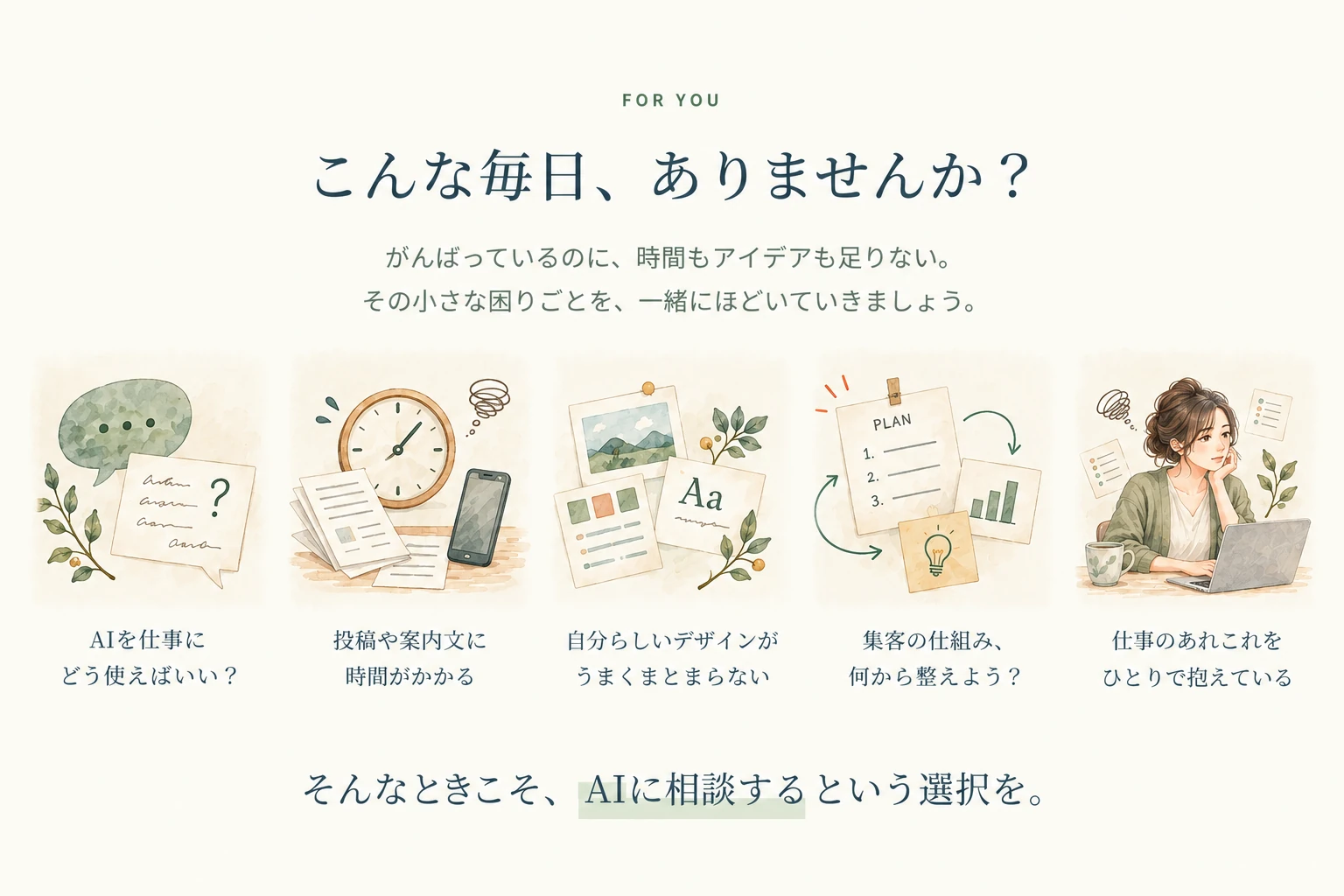 AIの使い方、投稿や案内文、自分らしいデザイン、集客の仕組み、仕事の抱え込み。そんな毎日の困りごとに、AIに相談するという選択を。